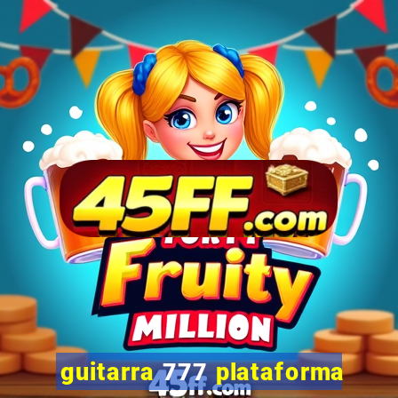 guitarra 777 plataforma